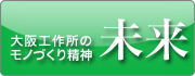 大阪工作所のモノづくり精神　未来